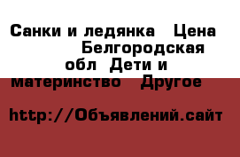 Санки и ледянка › Цена ­ 1 500 - Белгородская обл. Дети и материнство » Другое   